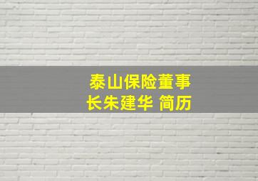 泰山保险董事长朱建华 简历